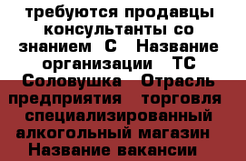 требуются продавцы-консультанты со знанием 1С › Название организации ­ ТС Соловушка › Отрасль предприятия ­ торговля, специализированный алкогольный магазин › Название вакансии ­ продавец-консультант › Место работы ­ магазины во всех районах города › Подчинение ­ руководителю › Минимальный оклад ­ 20 000 - Забайкальский край, Чита г. Работа » Вакансии   . Забайкальский край,Чита г.